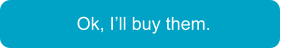 Ok, I’ll buy them.