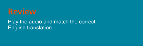 Review Play the audio and match the correct English translation.