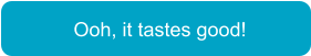 Ooh, it tastes good!