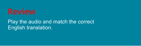 Review Play the audio and match the correct English translation.