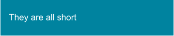 They are all short