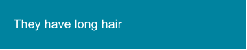 They have long hair