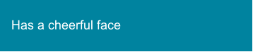 Has a cheerful face