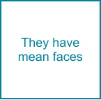 They have mean faces