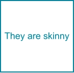 They are skinny