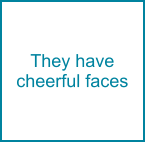 They have cheerful faces
