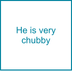 He is very chubby