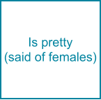 Is pretty  (said of females)