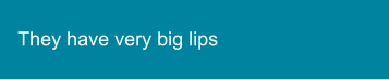 They have very big lips