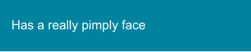 Has a really pimply face