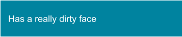 Has a really dirty face