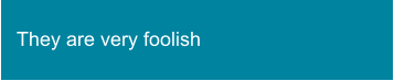 They are very foolish