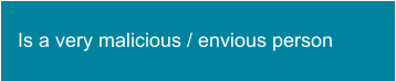 Is a very malicious / envious person