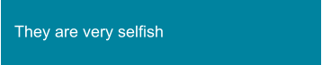 They are very selfish
