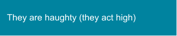 They are haughty (they act high)