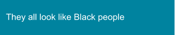 They all look like Black people