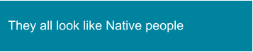 They all look like Native people