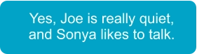 Yes, Joe is really quiet, and Sonya likes to talk.