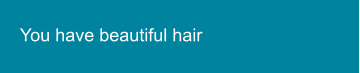 You have beautiful hair