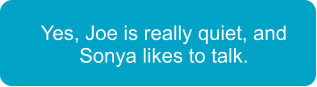 Yes, Joe is really quiet, and Sonya likes to talk.