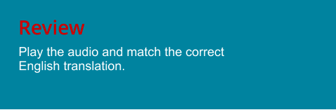 Review Play the audio and match the correct English translation.