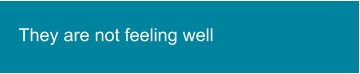 They are not feeling well