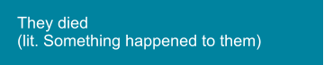 They died  (lit. Something happened to them)