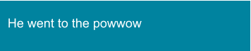 He went to the powwow