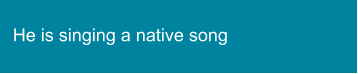 He is singing a native song