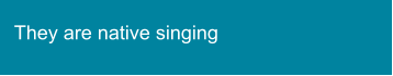 They are native singing