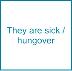 They are sick / hungover