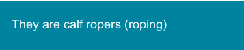 They are calf ropers (roping)