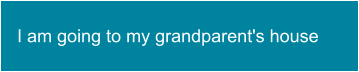 I am going to my grandparent's house