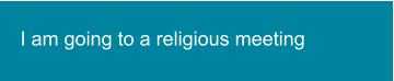 I am going to a religious meeting
