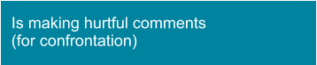 Is making hurtful comments (for confrontation)