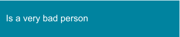Is a very bad person