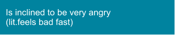Is inclined to be very angry (lit.feels bad fast)