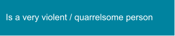 Is a very violent / quarrelsome person