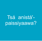 Tsá  anistá'-paissiyaawa?