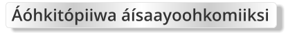 Áóhkitópiiwa áísaayoohkomiiksi