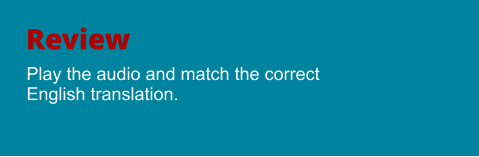 Review Play the audio and match the correct English translation.